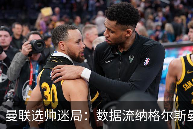 曼联选帅迷局：数据流纳格尔斯曼难解更衣室危机