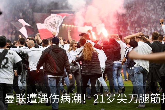 曼联遭遇伤病潮！21岁尖刀腿筋拉伤 仅踢30分钟离场