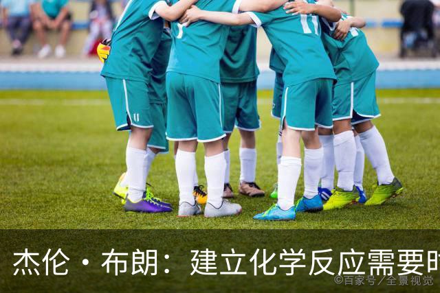杰伦·布朗：建立化学反应需要时间 就像你们常说的——相信过程