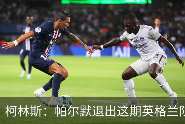 柯林斯：帕尔默退出这期英格兰队，可能是仍对没能参加世界杯不满