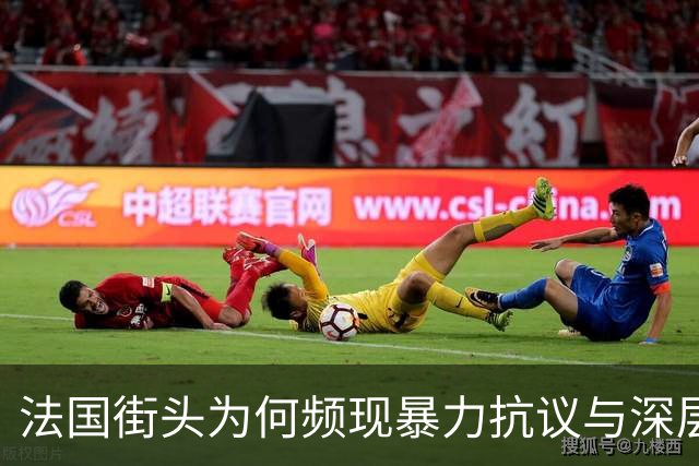 法国街头为何频现暴力抗议与深层矛盾
