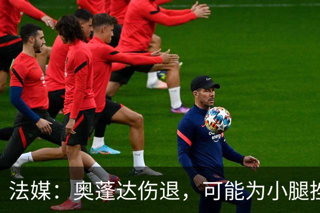 法媒：奥蓬达伤退，可能为小腿挫伤或脚踝受撞击