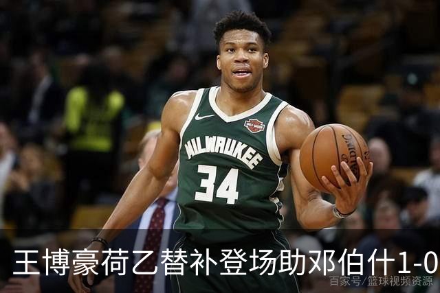王博豪荷乙替补登场助邓伯什1-0取胜，近期出场时间有所下降
