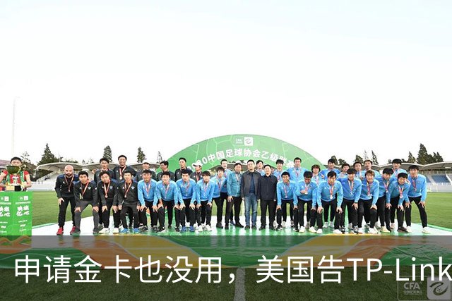 申请金卡也没用，美国告TP-Link假脱钩，搬去越南后，路由器里只有0.5%是越南零部件