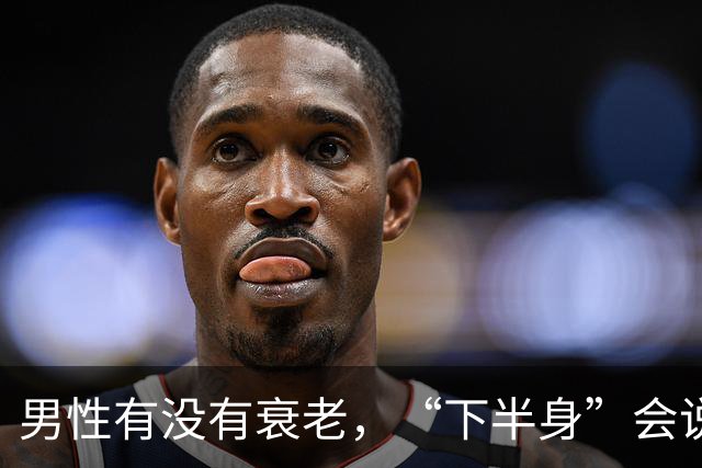 男性有没有衰老，“下半身”会说实话，若一个没中，恭喜还强壮