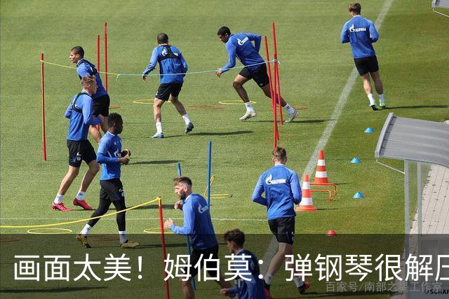 画面太美！姆伯莫：弹钢琴很解压，我通过教学视频自学成才