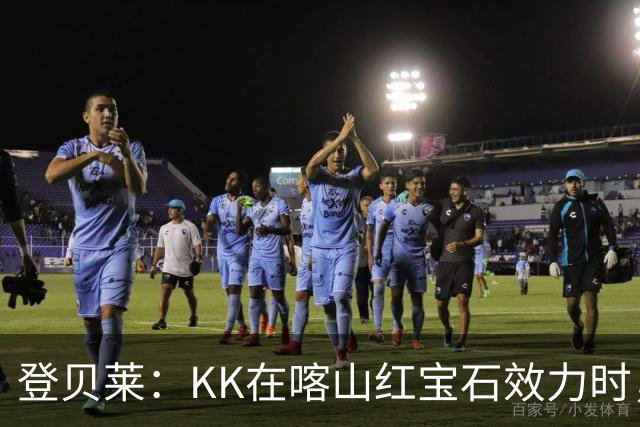 登贝莱：KK在喀山红宝石效力时，我就通过玩足球经理知道他了