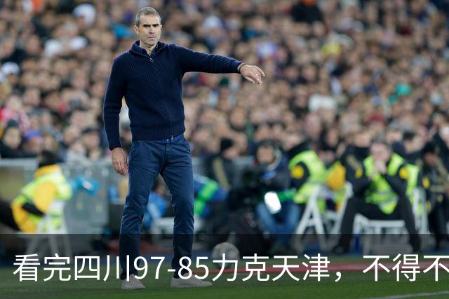 看完四川97-85力克天津，不得不承认5个事实，耻辱47连败遭终结！
