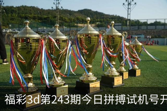 福彩3d第243期今日拼搏试机号/开奖结果/走势图/开机号