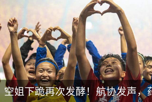 空姐下跪再次发酵！航协发声，药企大佬被逼报警，事情走向太离谱