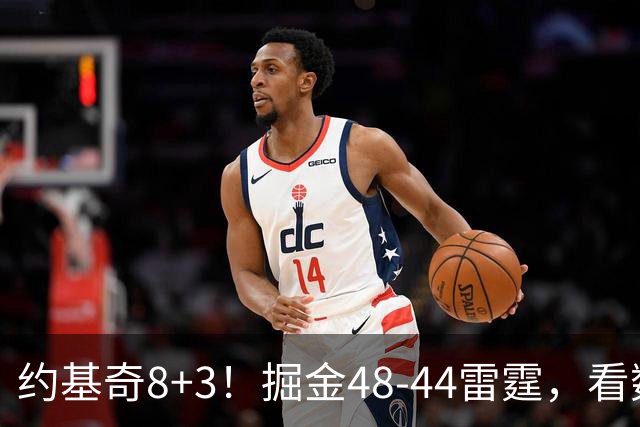 约基奇8+3！掘金48-44雷霆，看数据：他是头号功臣！
