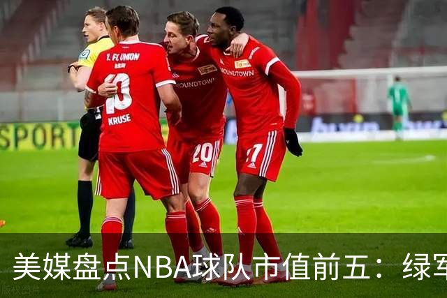 美媒盘点NBA球队市值前五：绿军80亿无缘上榜，湖人125亿仅第三