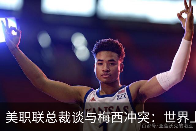 美职联总裁谈与梅西冲突：世界上最好的球员都有激情，我喜欢这样