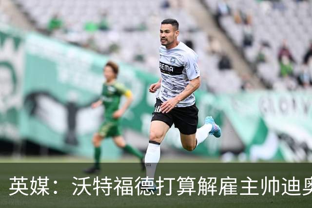 英媒：沃特福德打算解雇主帅迪奥尼西，将迎年内第五位主帅