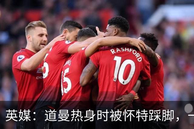英媒：道曼热身时被怀特踩脚，一度疼痛单脚跳，所幸无碍