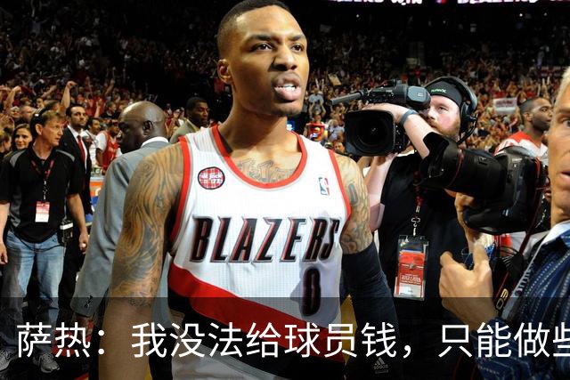 萨热：我没法给球员钱，只能做些力所能及的事比如放几天假