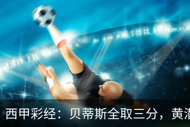 西甲彩经：贝蒂斯全取三分，黄潜取联赛首胜