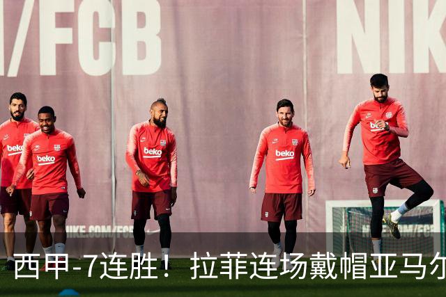 西甲-7连胜！拉菲连场戴帽亚马尔两助 巴萨3-1塞维利亚