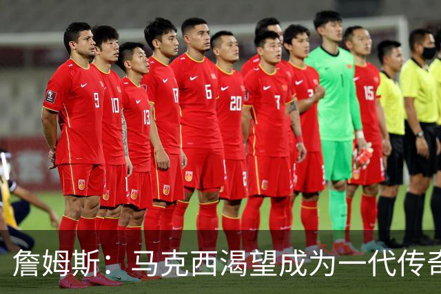 詹姆斯：马克西渴望成为一代传奇 我会将经验倾囊相授