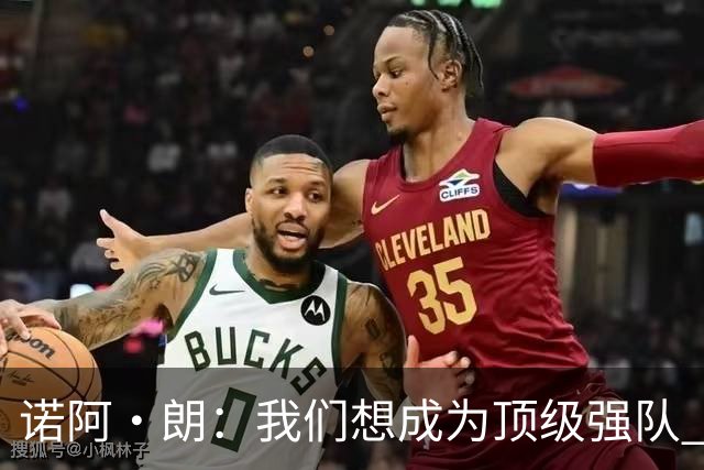 诺阿·朗：我们想成为顶级强队 作为荷兰客战希腊本该拿下