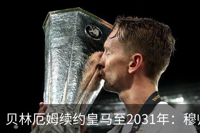贝林厄姆续约皇马至2031年：穆帅战术加持，锁定伯纳乌未来