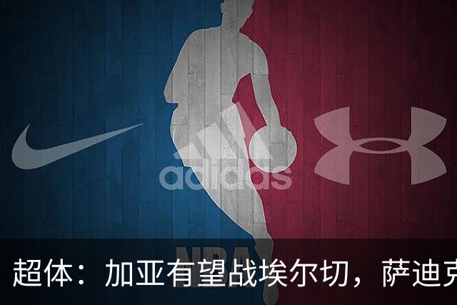 超体：加亚有望战埃尔切，萨迪克首堂合练，奥托尔比恐重伤