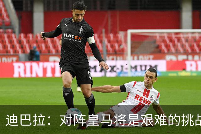 迪巴拉：对阵皇马将是艰难的挑战；希望能在罗马迎来生涯终点