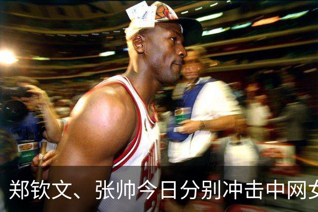 郑钦文、张帅今日分别冲击中网女子单双打决赛席位