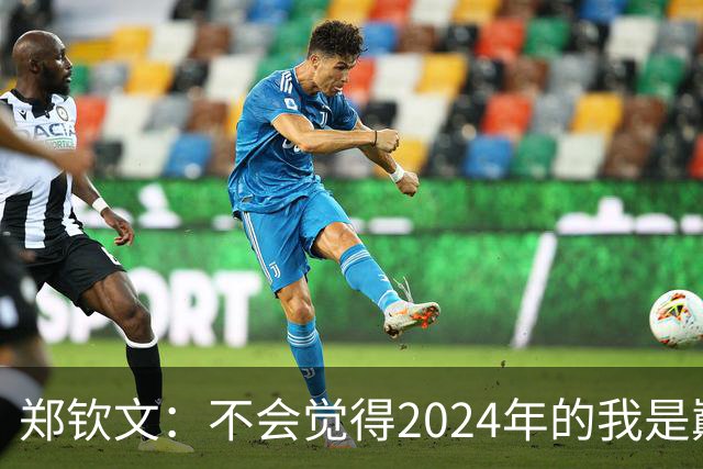 郑钦文：不会觉得2024年的我是巅峰期，我觉得我的巅峰期在后面