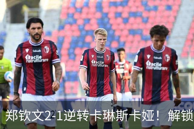 郑钦文2-1逆转卡琳斯卡娅！解锁三大奖励：排名上升+奖金+心态