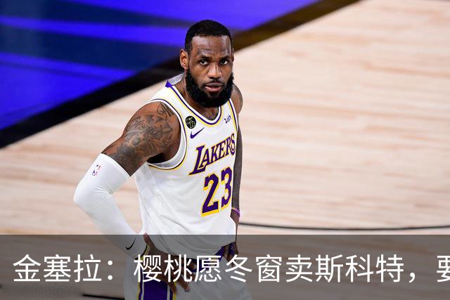 金塞拉：樱桃愿冬窗卖斯科特，要价超1亿镑且需满足特定条件