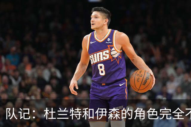 队记：杜兰特&伊森的角色完全不同 但两人在进攻端有很多相通之处