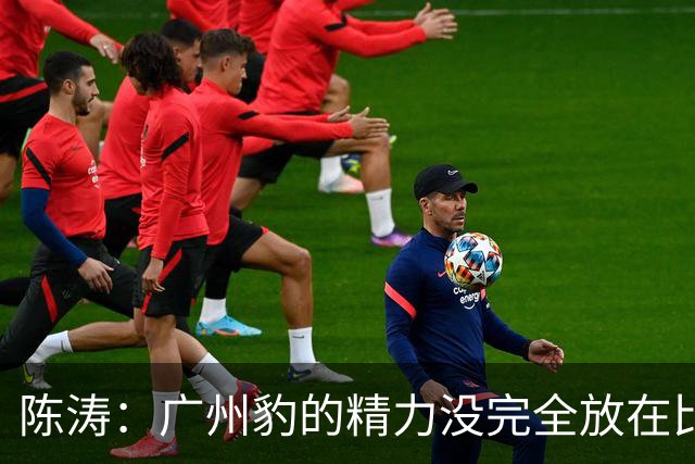 陈涛：广州豹的精力没完全放在比赛，这场胜利不足以太过喜悦