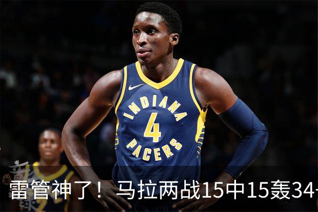 雷管神了！马拉两战15中15轰34+15 多次暴扣戏耍韦尔秀翻全场