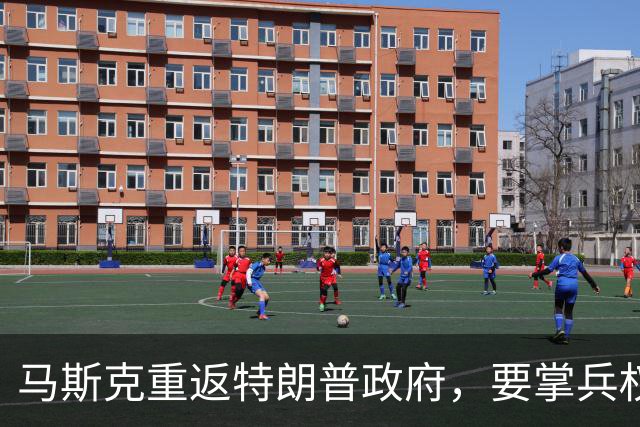 马斯克重返特朗普政府，要掌兵权？研究未来战争，120天交出方案