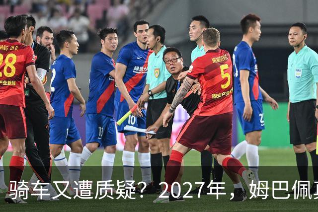 骑车又遭质疑？2027年，姆巴佩真的会离开皇马吗？