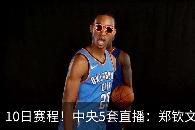 10日赛程！中央5套直播：郑钦文剑指中网决赛，王曼昱VS张本美和