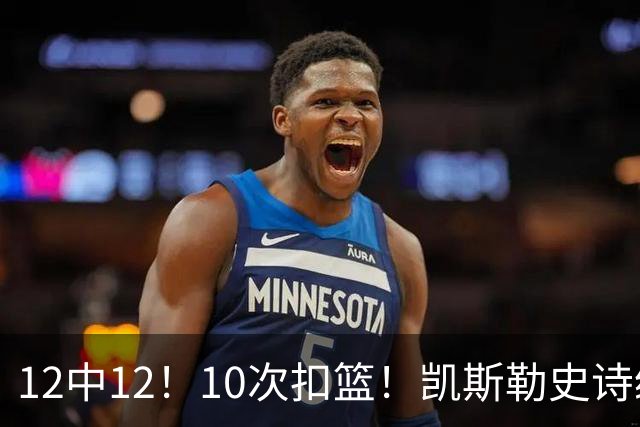 12中12！10次扣篮！凯斯勒史诗级首秀，4换1+4年1.3亿美金太值了