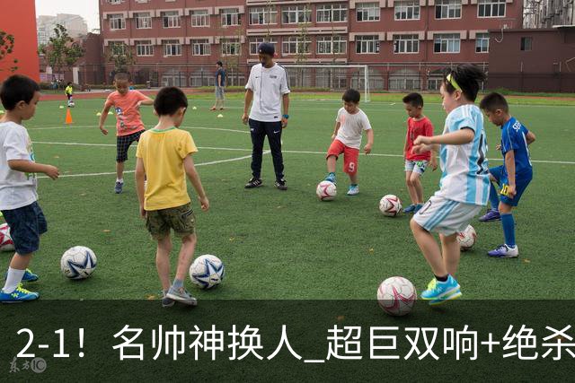 2-1！名帅神换人 超巨双响+绝杀 15亿豪门笑傲国家德比 终结死敌联赛全胜