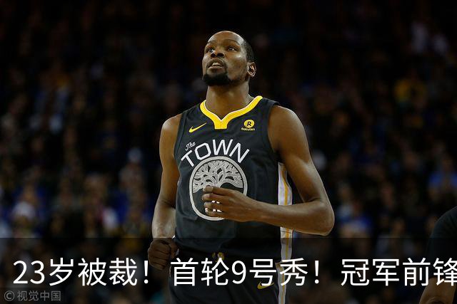 23岁被裁！首轮9号秀！冠军前锋！还会有机会吗？