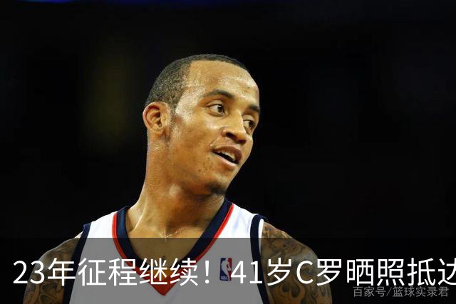 23年征程继续！41岁C罗晒照抵达葡萄牙国家队，备战欧国联的比赛