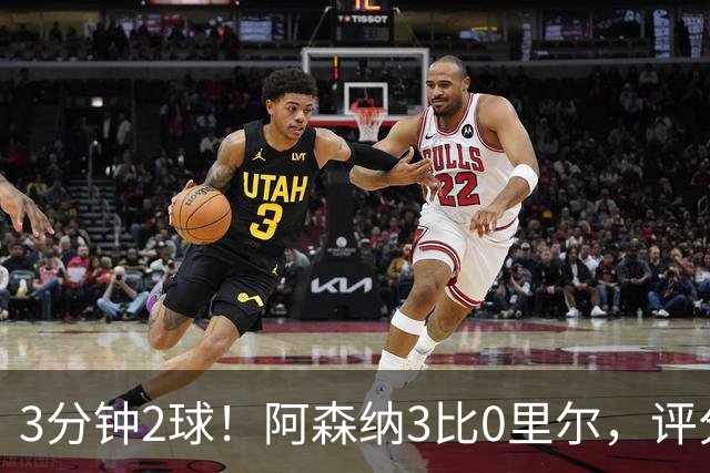 3分钟2球！阿森纳3比0里尔，评分最高却不是进球功臣