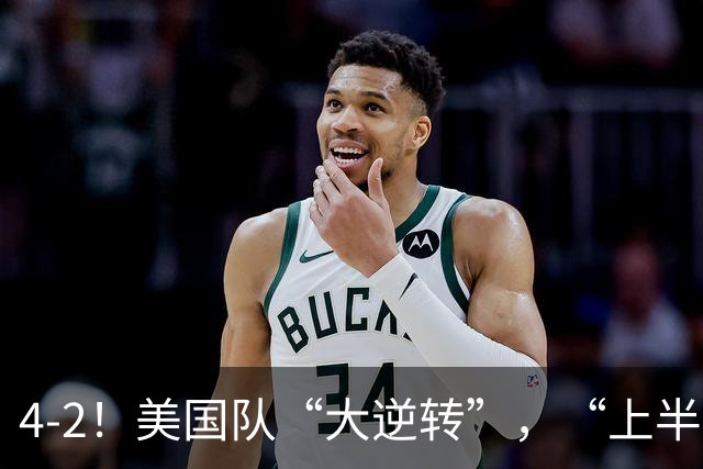 4-2！美国队“大逆转”，“上半场陪你玩玩”，下半场脱胎换骨