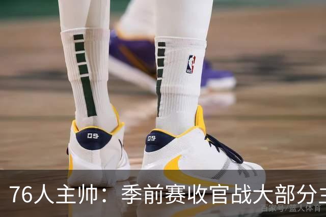 76人主帅：季前赛收官战大部分主力会打到下半场