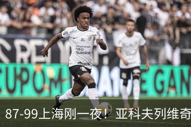 87-99上海刚一夜！亚科夫列维奇赛后坦白，徐杰犀利说出关键！