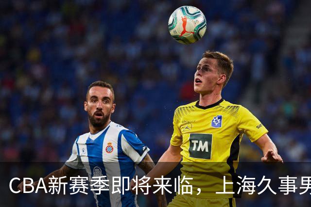 CBA新赛季即将来临，上海久事男篮主场套票9月28日开售
