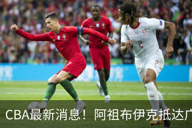 CBA最新消息！阿祖布伊克抵达广东，辽宁确定新核心，高诗岩自宣缺席第一阶段