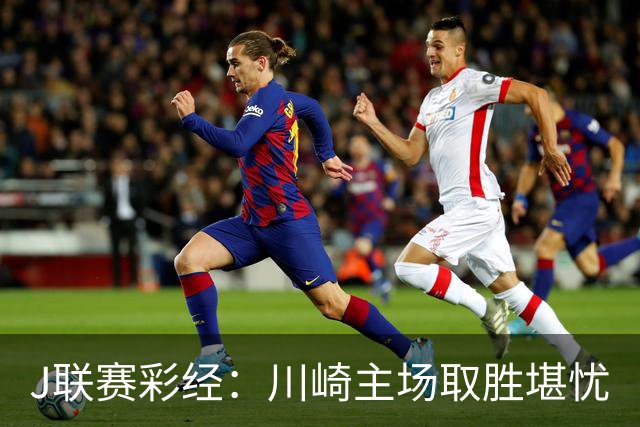 J联赛彩经：川崎主场取胜堪忧