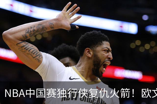 NBA中国赛独行侠复仇火箭！欧文复出砍17分