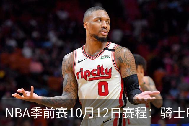 NBA季前赛10月12日赛程：骑士PK魔术，雄鹿PK黄蜂，公牛PK掘金